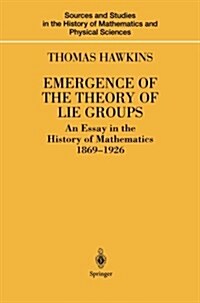 Emergence of the Theory of Lie Groups: An Essay in the History of Mathematics 1869-1926 (Paperback, Softcover Repri)