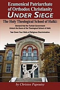 Ecumenical Patriarchate of Orthodox Christianity Under Siege: The Holy Theological School of Halki (Paperback)