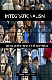 Integrationalism: Essays on the Rationale of Abundance (Paperback)