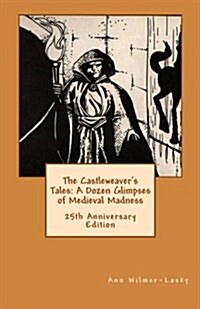 The Castleweavers Tales: A Dozen Glimpses of Medieval Madness: 25th Anniversary Edition (Paperback)