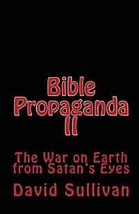 Bible Propaganda II: The War on Earth from Satans Eyes (Paperback)