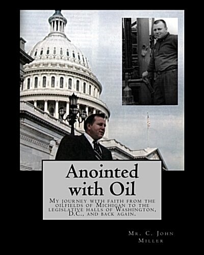 Anointed with Oil: My Journey with Faith from the Oilfields of Michigan to the Legislative Halls of Washington DC ..... and Back Again. (Paperback)