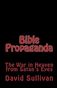Bible Propaganda: The War in Heaven from Satans Eyes (Paperback)