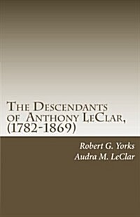 The Descendants of Anthony Leclar, (1782-1869): Anthony Leclar of Oneida County, NY (Paperback)