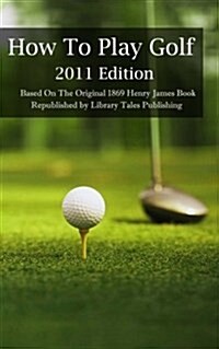 How to Play Golf: 2011 Edition: Based on the Original 1869 Book (Paperback)