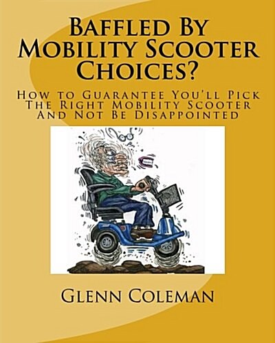 Baffled by Mobility Scooter Choices?: How to Guarantee Youll Pick the Right Mobility Scooter and Not Be Disappointed (Paperback)