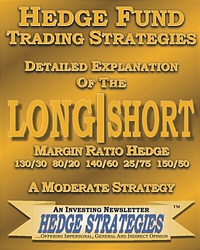 Hedge Fund Trading Strategies Detailed Explanation of the Long Short Margin Ratio Hedge 130/30 80/20 140/60 25/75 150/50: A Moderate Strategy (Paperback)