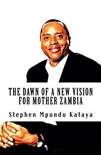 The Dawn of a New Vision for Mother Zambia: Change Zambia! We Must! (Paperback)