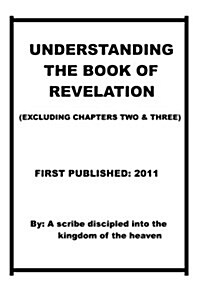 Understanding the Book of Revelation(excluding Chapters Two and Three): Understanding When, How the Anti-Christ Is Coming and When and How the Wrath o (Paperback)