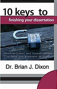 10 Keys to Finishing Your Dissertation: Unconventional and Honest Advice to Help You Graduate on Time (Paperback)