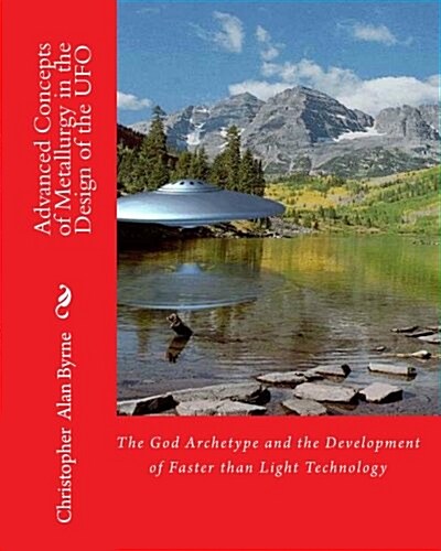 Advanced Concepts of Metallurgy in the Design of the UFO: The God Archetype and the Development of Faster Than Light Technology (Paperback)