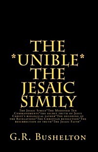 The *Unible* the Jesaic Simily: The Jesaic Simily*the Modified Ten Commandments*the Secret Truth of Jesus Christs Biological Father*the Decoding of t (Paperback)