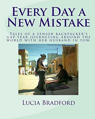 Every Day a New Mistake: Tales of a Senior Backpackers Gap Year Journeying Around the World with Her Husband in Tow (Paperback)