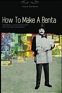 How to Make a Benta: Anecdotes, Lectures & Articles from the Advertising Wars (Paperback)