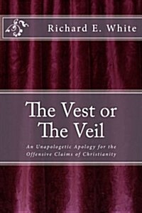 The Vest or the Veil: An Unapologetic Apology for the Offensive Claims of Jesus Christ (Paperback)