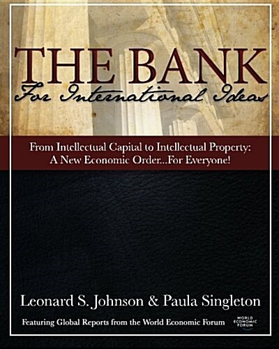 The Bank for International Ideas - from Intellectual Capital to Intellectual Property: A New Economic Order -- for Everyone! (Paperback)