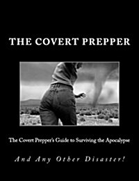 The Covert Preppers Guide to Surviving the Apocalypse: And Any Other Disaster (Paperback)