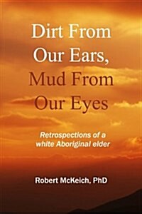 Dirt from Our Ears, Mud from Our Eyes: Retrospections of a White Aboriginal Elder (Paperback)