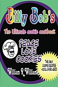 Billy Bobs The Ultimate Cookie Cookbook: Long awaited recipes of Billy-Bob the Cookie Man are here! The only 9 recipes Billys ever used. Hes hand (Paperback)