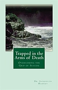 Trapped in the Arms of Death: Overcoming the Grip of Suicide (Paperback)