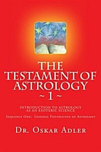 The Testament of Astrology: Introduction to Astrology as an Esoteric Science: Sequence One: General Foundation of Astrology (Paperback)