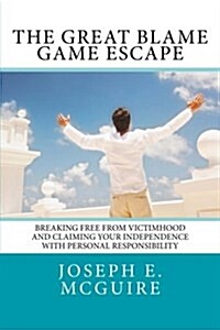 The Great Blame Game Escape: Breaking Free from Victimhood and Claiming Your Independence with Personal Responsibility (Paperback)