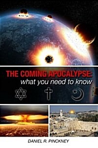 The Coming Apocalypse: What You Need to Know: A Detailed Look at What Jewish, Christian and Muslim Texts Have to Say about End Time Events wi (Paperback)