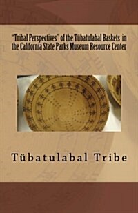 Tribal Perspectives of the T?atulabal Baskets in the California State Parks Museum Resource Center: T?atulabal Tribe (Paperback)