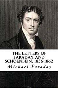The Letters of Faraday and Schoenbein, 1836-1862: With Notes, Comments and References to Contemporary Letters (Paperback)