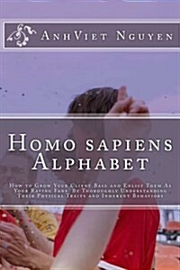 Homo Sapiens Alphabet: How to Grow Your Clients Base and Enlist Them as Your Raving Fans by Thoroughly Understanding Their Physical Traits an (Paperback)