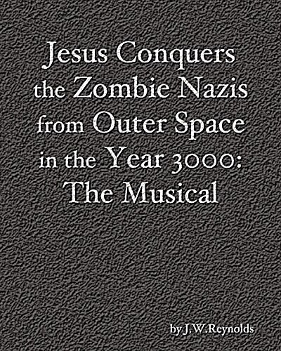 Jesus Conquers the Zombie Nazis from Outer Space in the Year 3000: The Musical: The Apocalypse Cycle: Part III (Paperback)