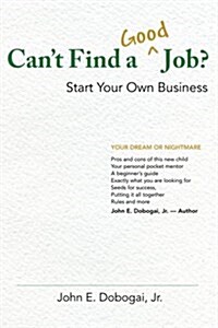 Cant Find a Good Job? - Start Your Own Business (Paperback)