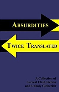 Absurdities Twice Translated: A Collection of Surreal Flash Fiction and Unholy Gibberish (Paperback)