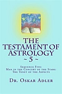 The Testament of Astrology 5: Sequence Five: Man in the Concert of the Stars: The Tenet of the Aspects (Paperback)