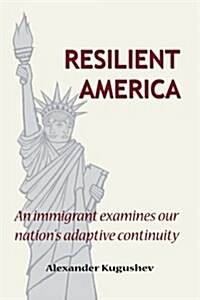 Resilient America: An Immigrant Examines Our Nations Adaptive Continuity (Paperback)