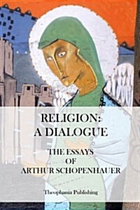 Religion: A Dialogue. - The Essays of Arthur Schopenhauer (Paperback)