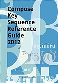 Compose Key Sequence Reference Guide 2012: For Gnome, Unity, KDE and X11 (Paperback)