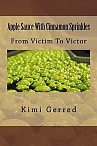Apple Sauce with Cinnamon Sprinkles: From Victim to Victor (Paperback)