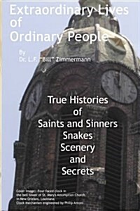 Extraordinary Lives of Ordinary People: True Histories of Saints and Sinners, Snakes, Scenery, and Secrets (Paperback)