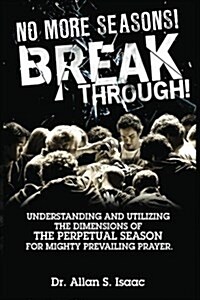 No More Seasons! Breakthrough!: Understanding and Utilizing the Dimensions of the Perpetual Season for Mighty Prevailing Prayer (Paperback)