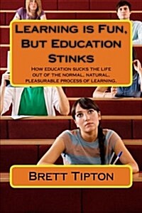 Learning Is Fun, But Education Stinks (Paperback)
