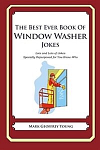 The Best Ever Book of Window Washer Jokes: Lots and Lots of Jokes Specially Repurposed for You-Know-Who (Paperback)