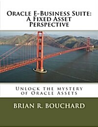 Oracle E-Business Suite: A Fixed Assets Perspective: Unlock the Mystery of Oracle Assets (Paperback)