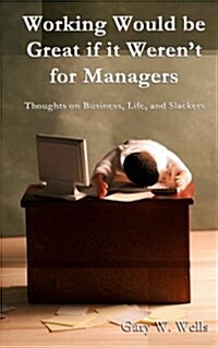 Working Would Be Great If It Werent for Managers: Thoughts on Business, Life and Slackers (Paperback)