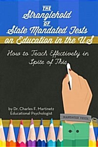 The Stranglehold of State-Mandated Tests on Education in the Us: How to Teach Effectively in Spite of This (Paperback)