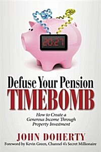 Defuse Your Pension Time-Bomb: How to Create a Generous Income Through Property Investment (Paperback)