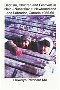 Baptism, Children and Festivals in Nain - Nunatsiavut, Newfoundland and Labrador, Canada 1965-66: Cover Photograph: Jo and Sam Dicker (Photographs Cou (Paperback)
