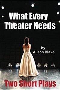 What Every Theater Needs, Two Short Plays: Acting Edition (Paperback)
