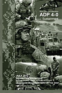 Army Doctrine Publication Adp 4-0 (FM 4-0) Sustainment July 2012 (Paperback)