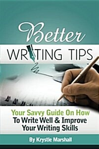 Better Writing Tips: Your Savvy Guide on How to Write Well & Improve Your Writing Skills (Paperback)